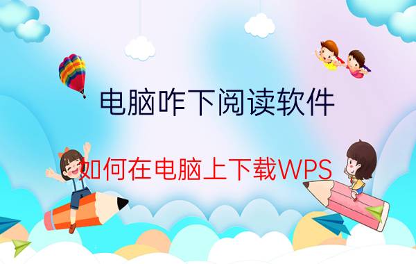 电脑咋下阅读软件 如何在电脑上下载WPS office？